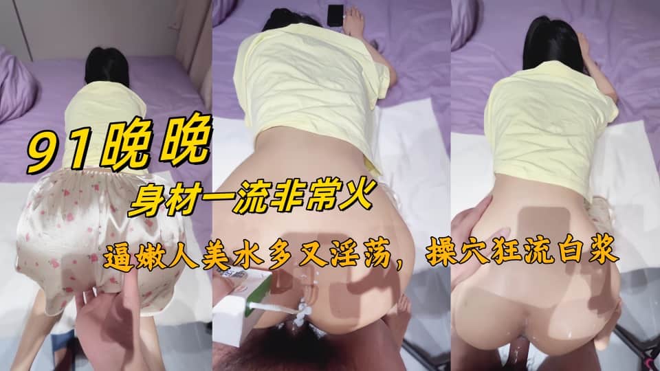 【91晚晚】身材一流非常火的刚下海新人，逼嫩人美水多又淫荡，操穴狂流白浆，不看后悔，活超好期待后续更新 (6)